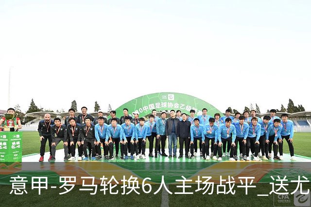 意甲-罗马轮换6人主场战平 送尤文提前3轮锁前四